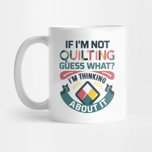 If I'm Not Quilting.. Guess What? I'm Thinking About It - Light Colors Mug